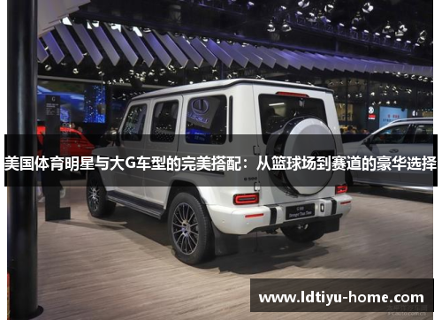 美国体育明星与大G车型的完美搭配：从篮球场到赛道的豪华选择